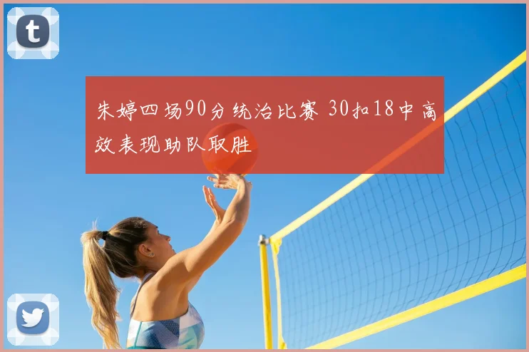 朱婷四场90分统治比赛 30扣18中高效表现助队取胜